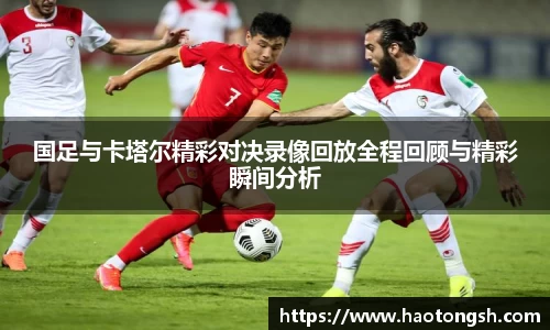国足与卡塔尔精彩对决录像回放全程回顾与精彩瞬间分析