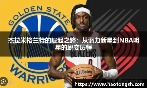 杰拉米格兰特的崛起之路：从潜力新星到NBA明星的蜕变历程