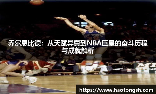 乔尔恩比德：从天赋异禀到NBA巨星的奋斗历程与成就解析