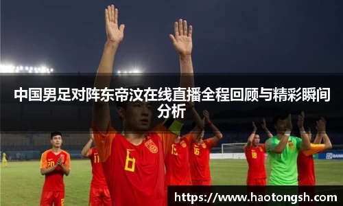 中国男足对阵东帝汶在线直播全程回顾与精彩瞬间分析