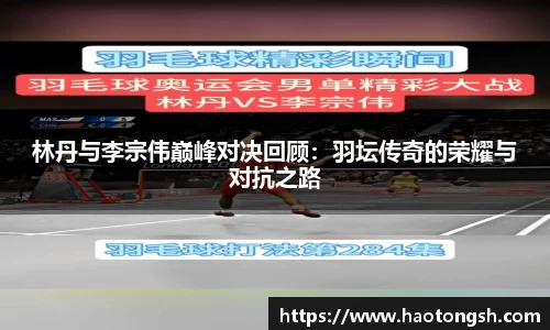 林丹与李宗伟巅峰对决回顾：羽坛传奇的荣耀与对抗之路
