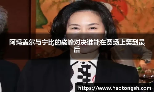 阿玛盖尔与宁比的巅峰对决谁能在赛场上笑到最后